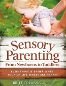 Sensory Parenting, From Newborns to Toddlers: Everything is Easier When Your Child's Senses are Happy!